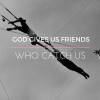 GOD GIVES US FRIENDS WHO CATCH US