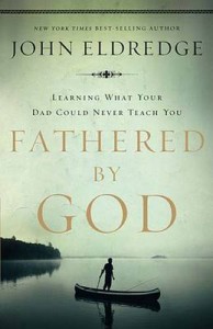 Fathered by God: Learning What Your Dad Could Never Teach You
